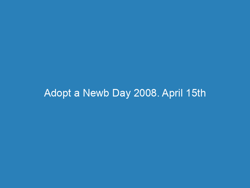 Adopt a Newb Day 2008. April 15th