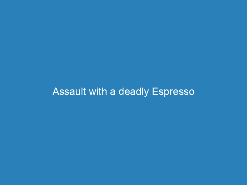 Assault with a deadly Espresso