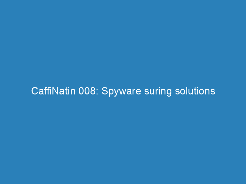 CaffiNatin 008: Spyware suring solutions