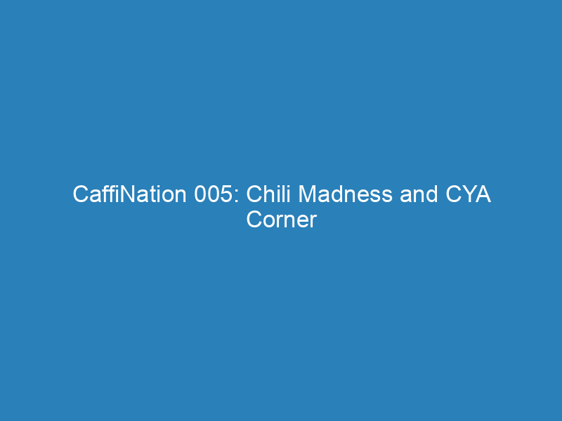 CaffiNation 005: Chili Madness and CYA Corner