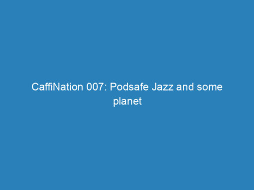 CaffiNation 007: Podsafe Jazz and some planet loving fun