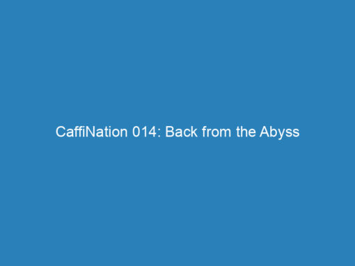 CaffiNation 014: Back from the Abyss