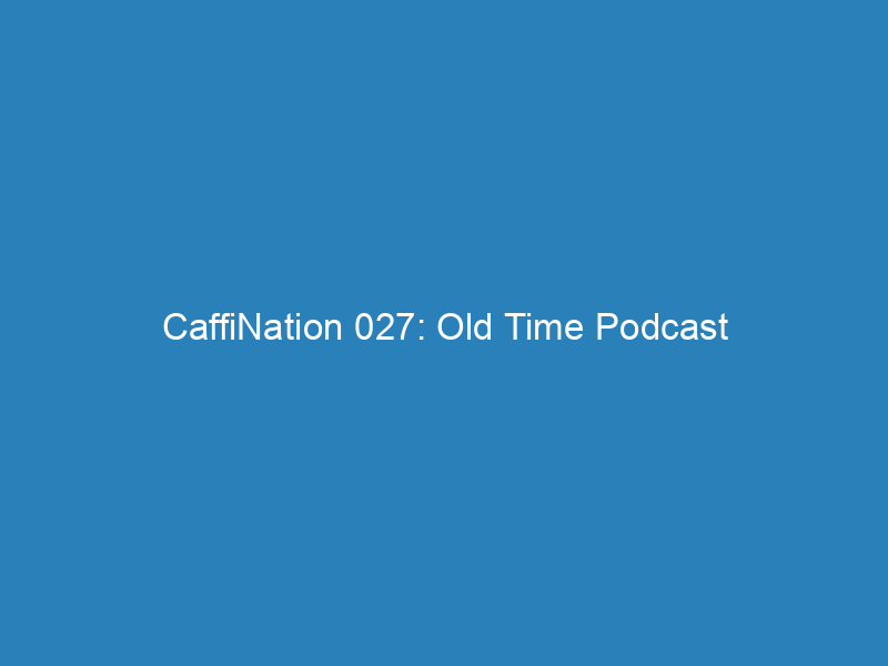 CaffiNation 027: Old Time Podcast
