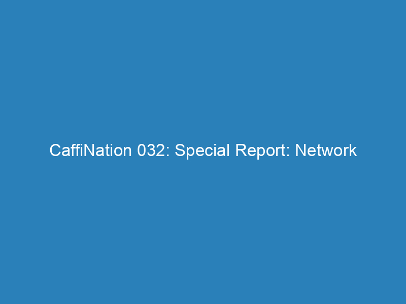 CaffiNation 032: Special Report: Network Nuetrality