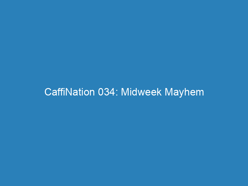 CaffiNation 034: Midweek Mayhem