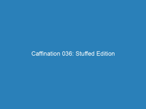 Caffination 036: Stuffed Edition
