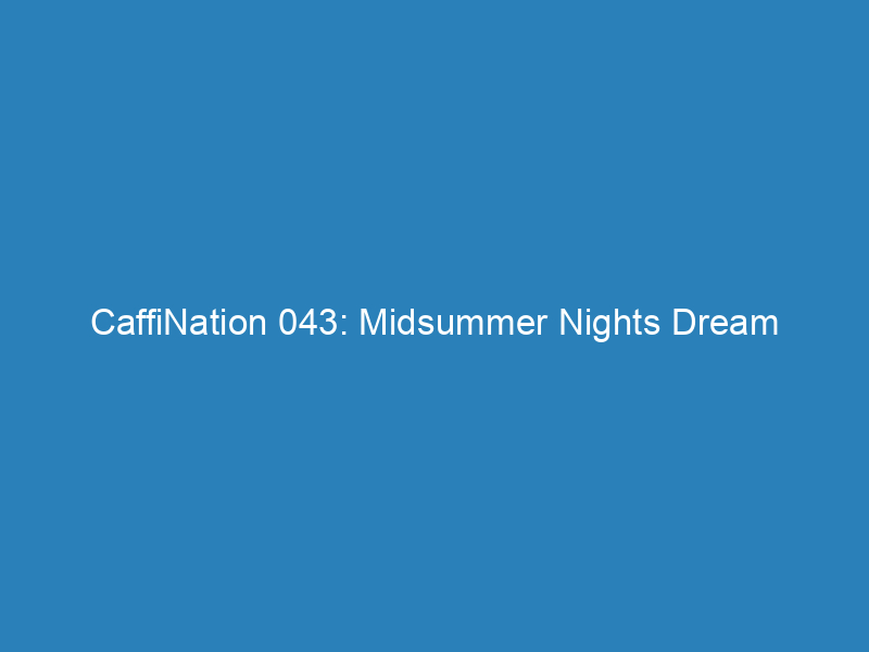 CaffiNation 043: Midsummer Nights Dream