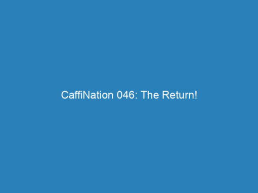 CaffiNation 046: The Return!