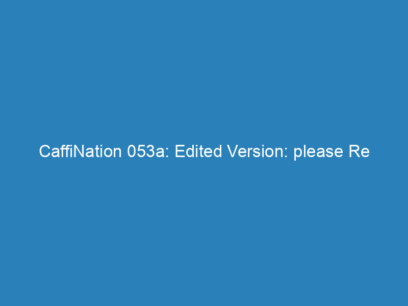 CaffiNation 053a: Edited Version: please Re Download