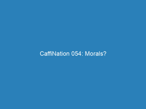 CaffiNation 054: Morals?