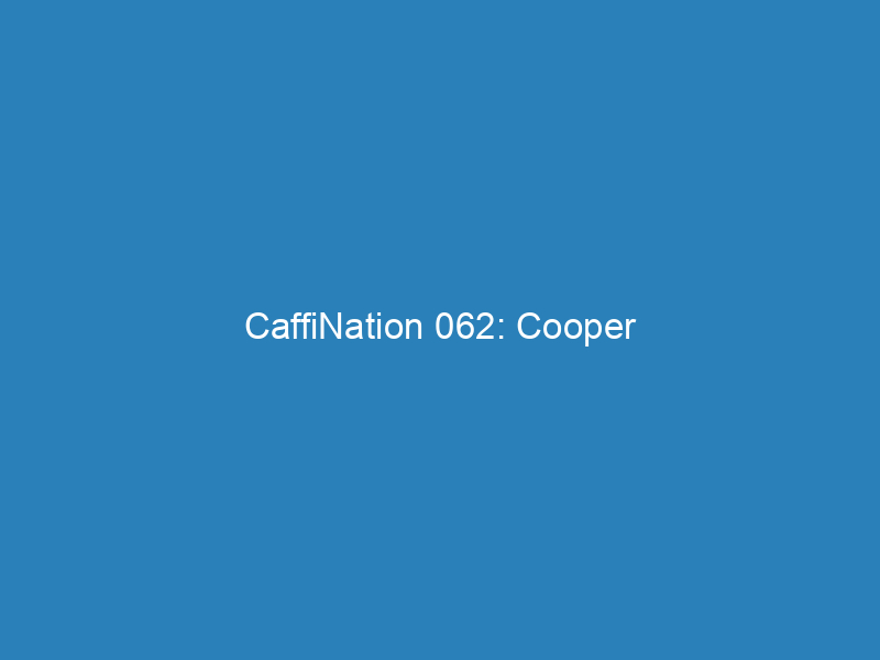 CaffiNation 062: Cooper