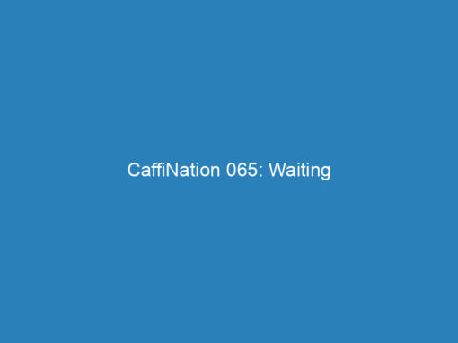 CaffiNation 065: Waiting