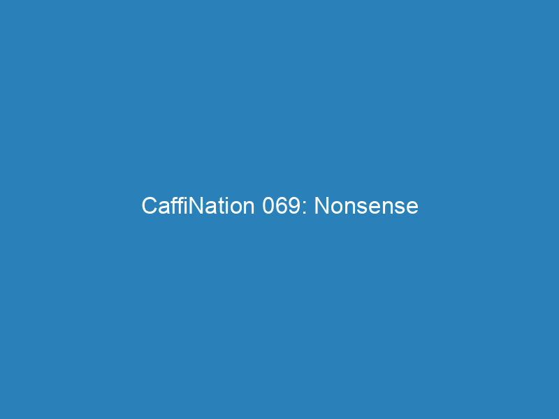 CaffiNation 069: Nonsense
