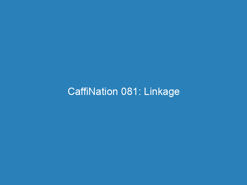 CaffiNation 081: Linkage