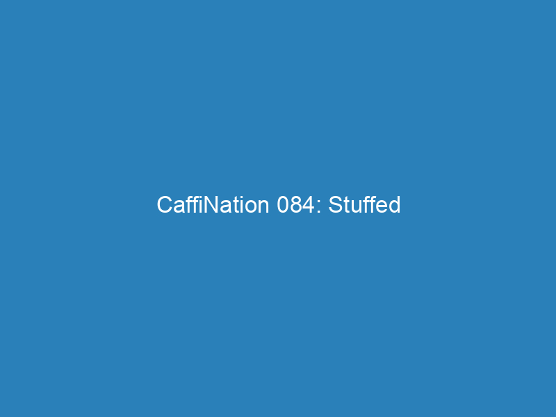 CaffiNation 084: Stuffed