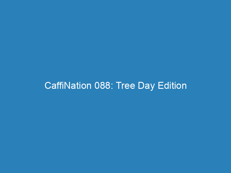 CaffiNation 088: Tree Day Edition