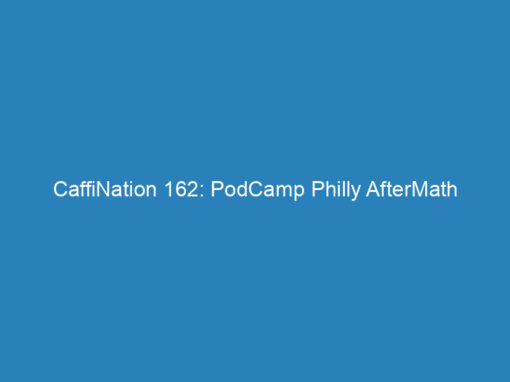 CaffiNation 162: PodCamp Philly AfterMath