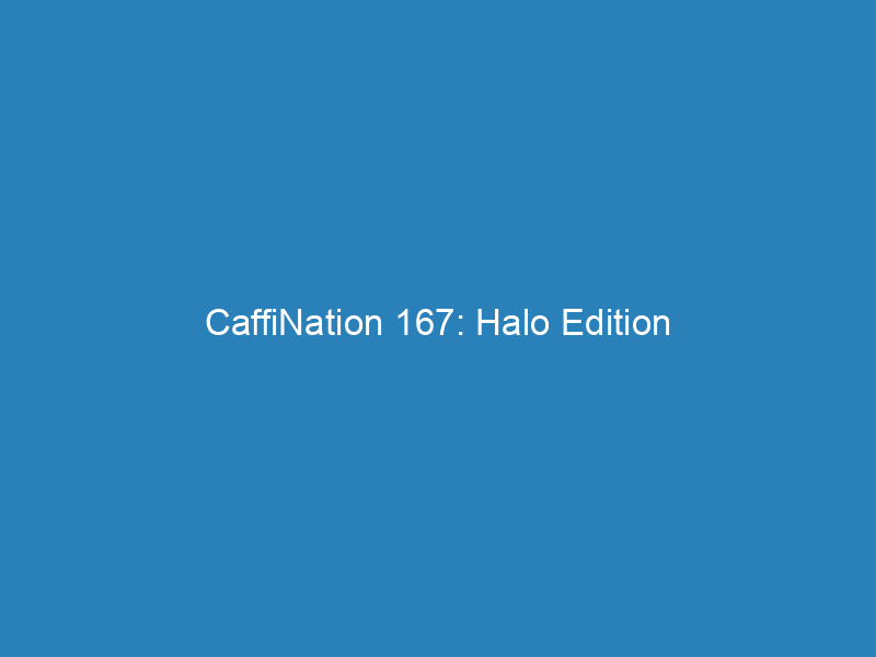 CaffiNation 167: Halo Edition