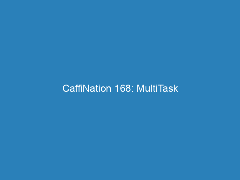 CaffiNation 168: MultiTask