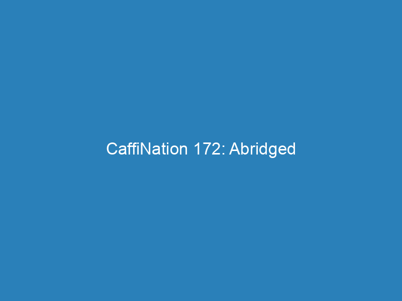 CaffiNation 172: Abridged
