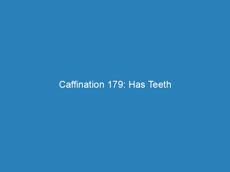 Caffination 179: Has Teeth