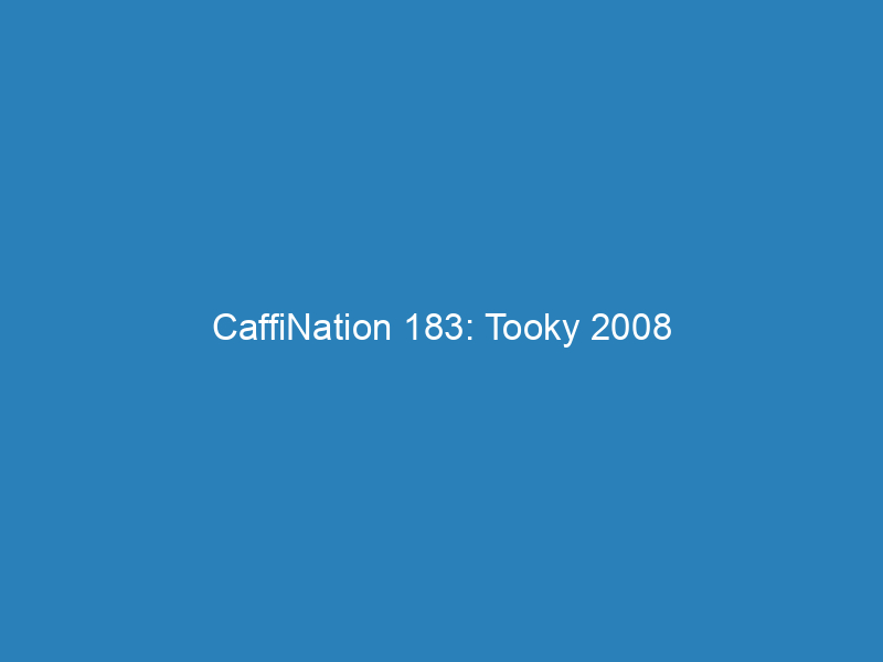 CaffiNation 183: Tooky 2008