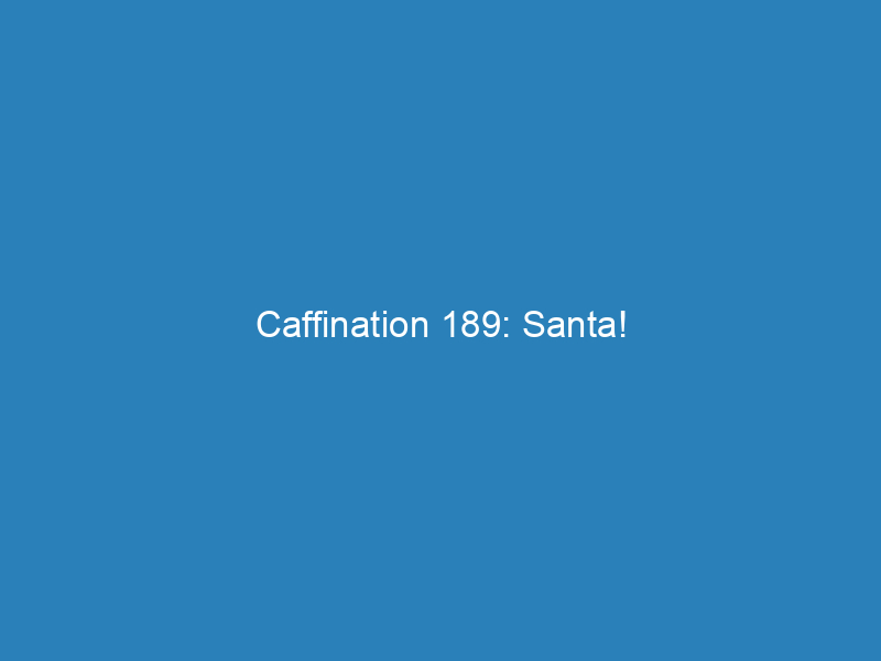 Caffination 189: Santa!