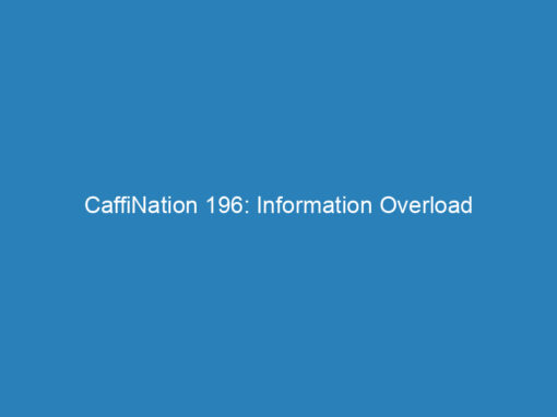 CaffiNation 196: Information Overload