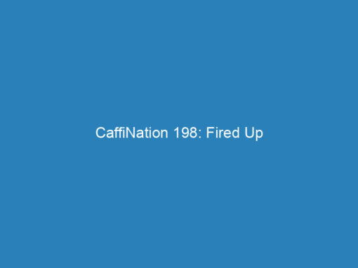 CaffiNation 198: Fired Up