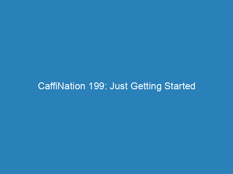 CaffiNation 199: Just Getting Started