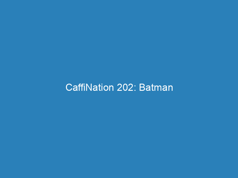 CaffiNation 202: Batman