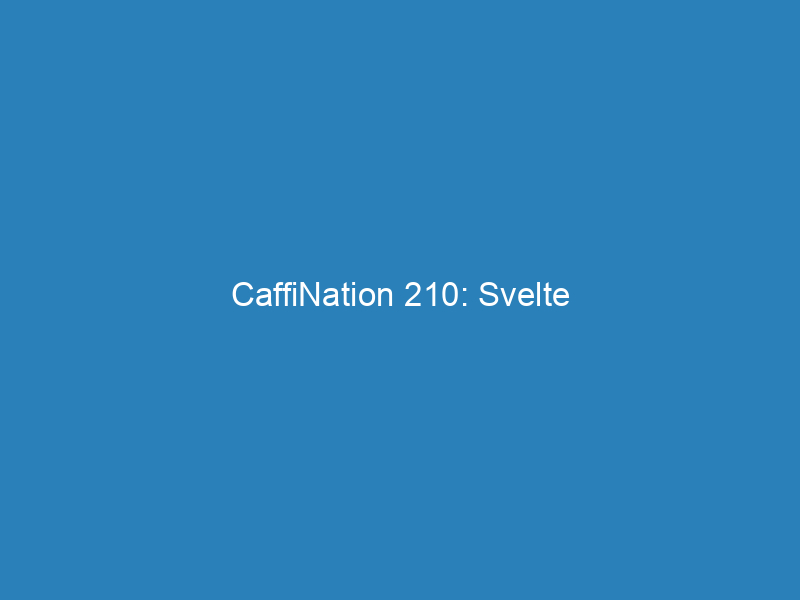 CaffiNation 210: Svelte