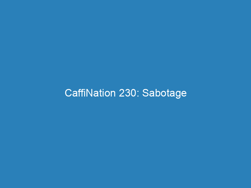 CaffiNation 230: Sabotage