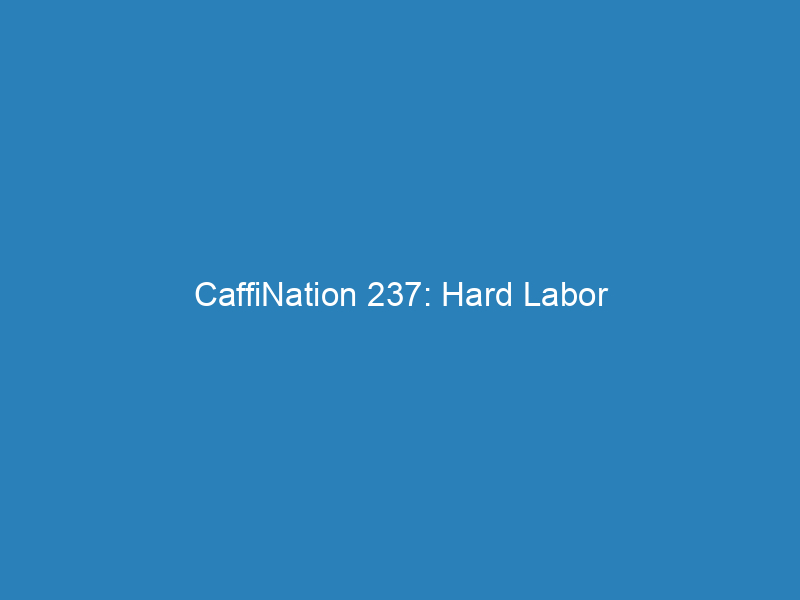 CaffiNation 237: Hard Labor