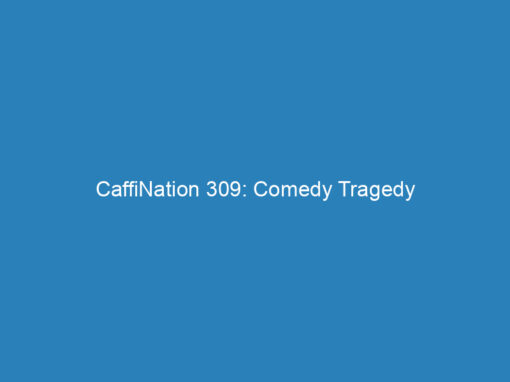 CaffiNation 309: Comedy Tragedy