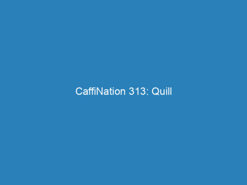 CaffiNation 313: Quill