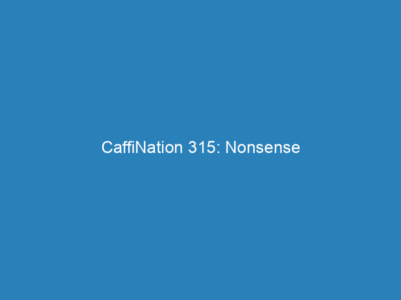 CaffiNation 315: Nonsense