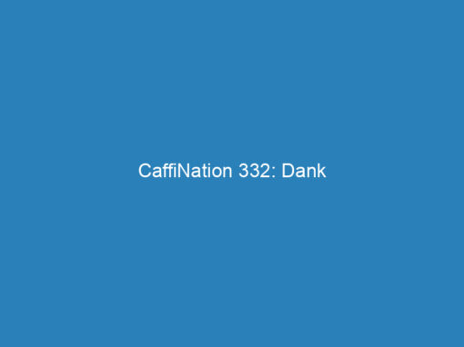 CaffiNation 332: Dank
