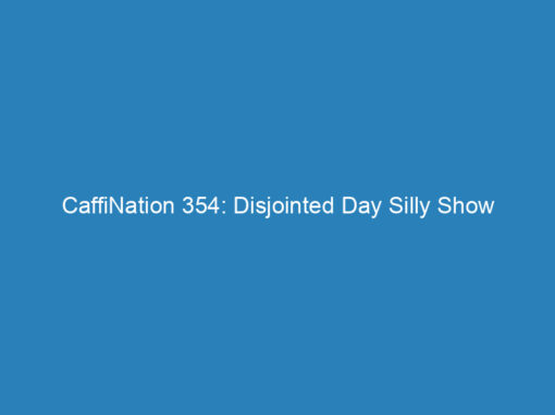CaffiNation 354: Disjointed Day Silly Show