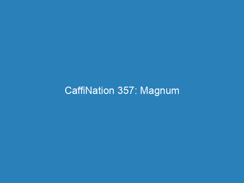 CaffiNation 357: Magnum