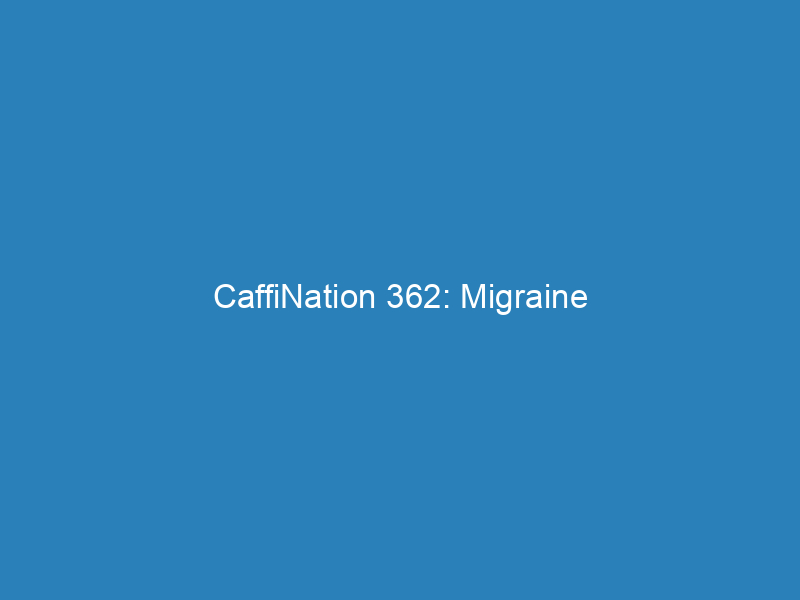 CaffiNation 362: Migraine