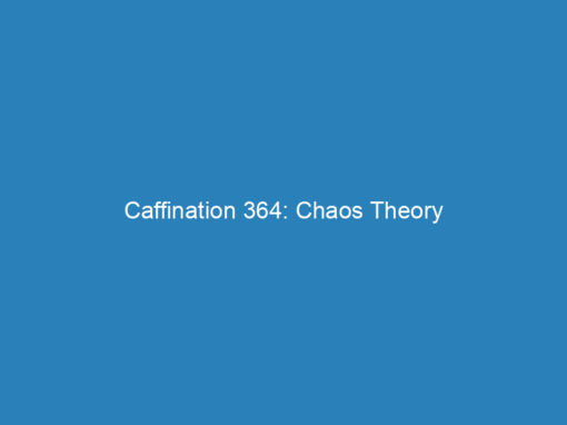 Caffination 364: Chaos Theory