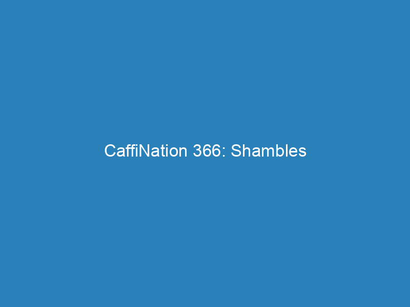 CaffiNation 366: Shambles