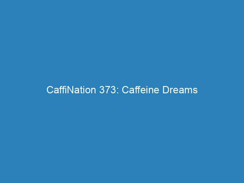 CaffiNation 373: Caffeine Dreams