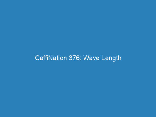 CaffiNation 376: Wave Length
