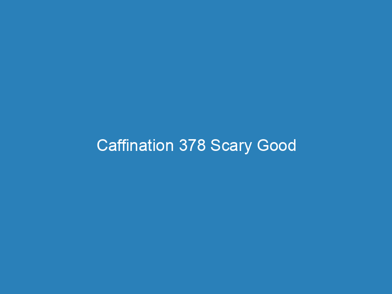 Caffination 378 Scary Good