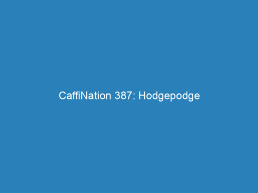 CaffiNation 387: Hodgepodge