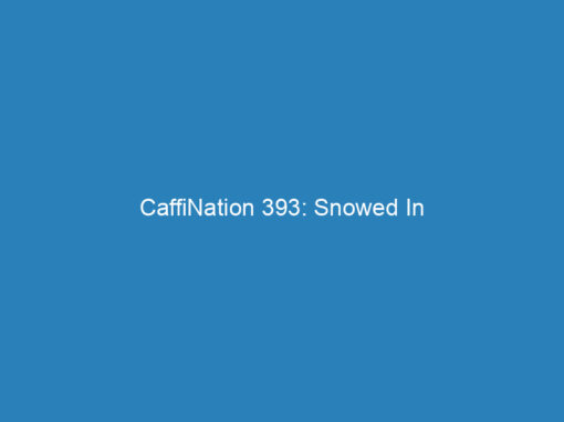 CaffiNation 393: Snowed In