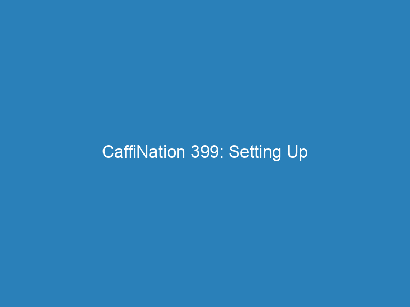 CaffiNation 399: Setting Up