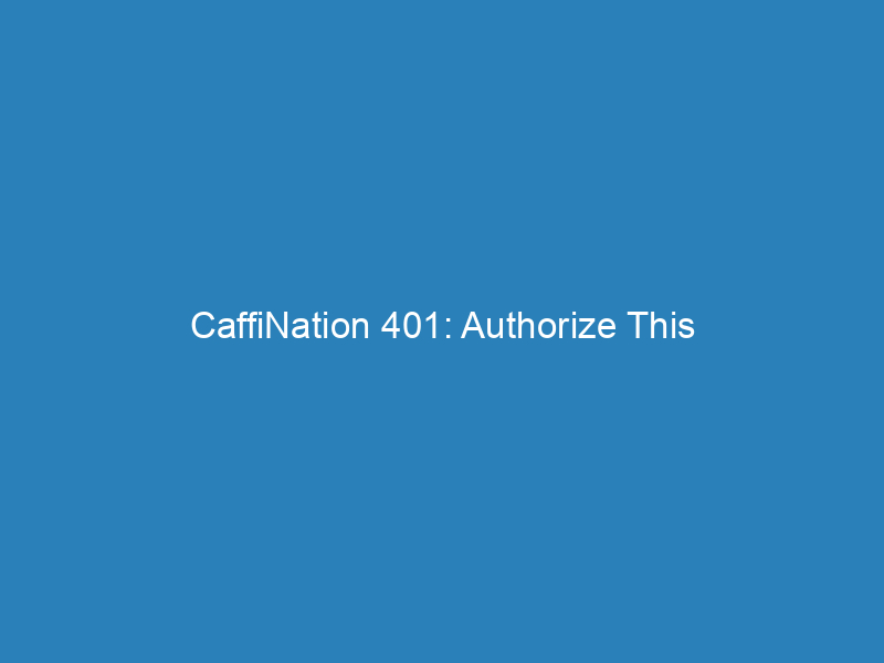 CaffiNation 401: Authorize This
